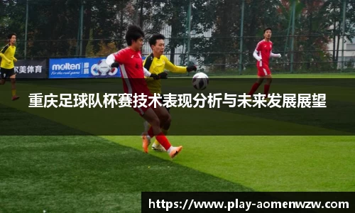 重庆足球队杯赛技术表现分析与未来发展展望