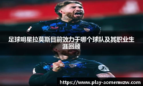 足球明星拉莫斯目前效力于哪个球队及其职业生涯回顾