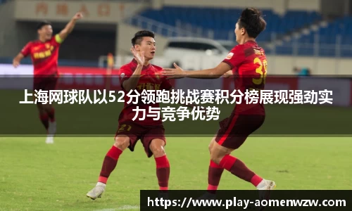 上海网球队以52分领跑挑战赛积分榜展现强劲实力与竞争优势